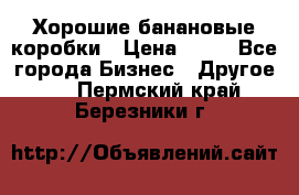 Хорошие банановые коробки › Цена ­ 22 - Все города Бизнес » Другое   . Пермский край,Березники г.